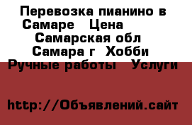 Перевозка пианино в Самаре › Цена ­ 400 - Самарская обл., Самара г. Хобби. Ручные работы » Услуги   